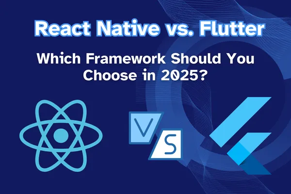React Native vs. Flutter: Which Framework Should You Choose in 2025?